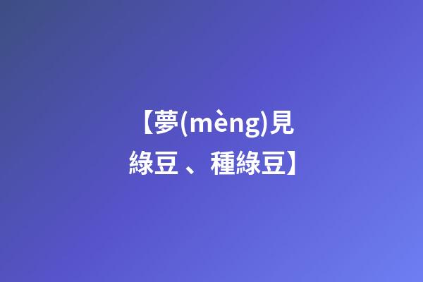 【夢(mèng)見綠豆、種綠豆】